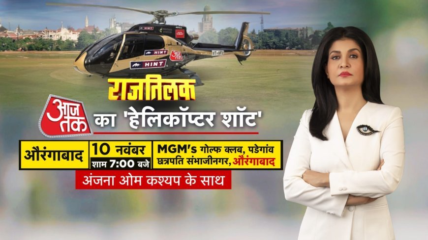 आज तक का राजतिलक हेलीकॉप्टर शो ठीक 7:00 बजे 10 नवंबर एमजीएम गोल्फ क्लब पड़ेगा औरंगाबाद में अंजना