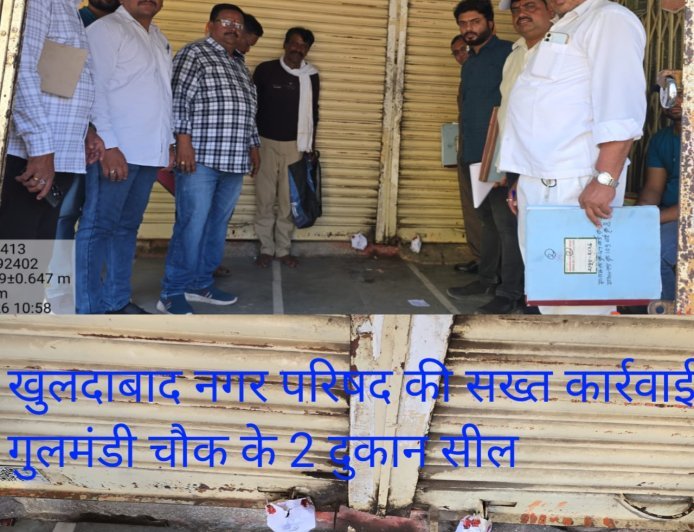 खुलदाबाद नगर परिषद की सख्त कार्रवाई  गुलमंडी चौक के 2 दुकान सील